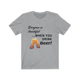 Everyone Is Beautiful... When You Drink Beer [FUNNY BEER T-SHIRT] Soft Cotton Unisex Jersey Short Sleeve Tee