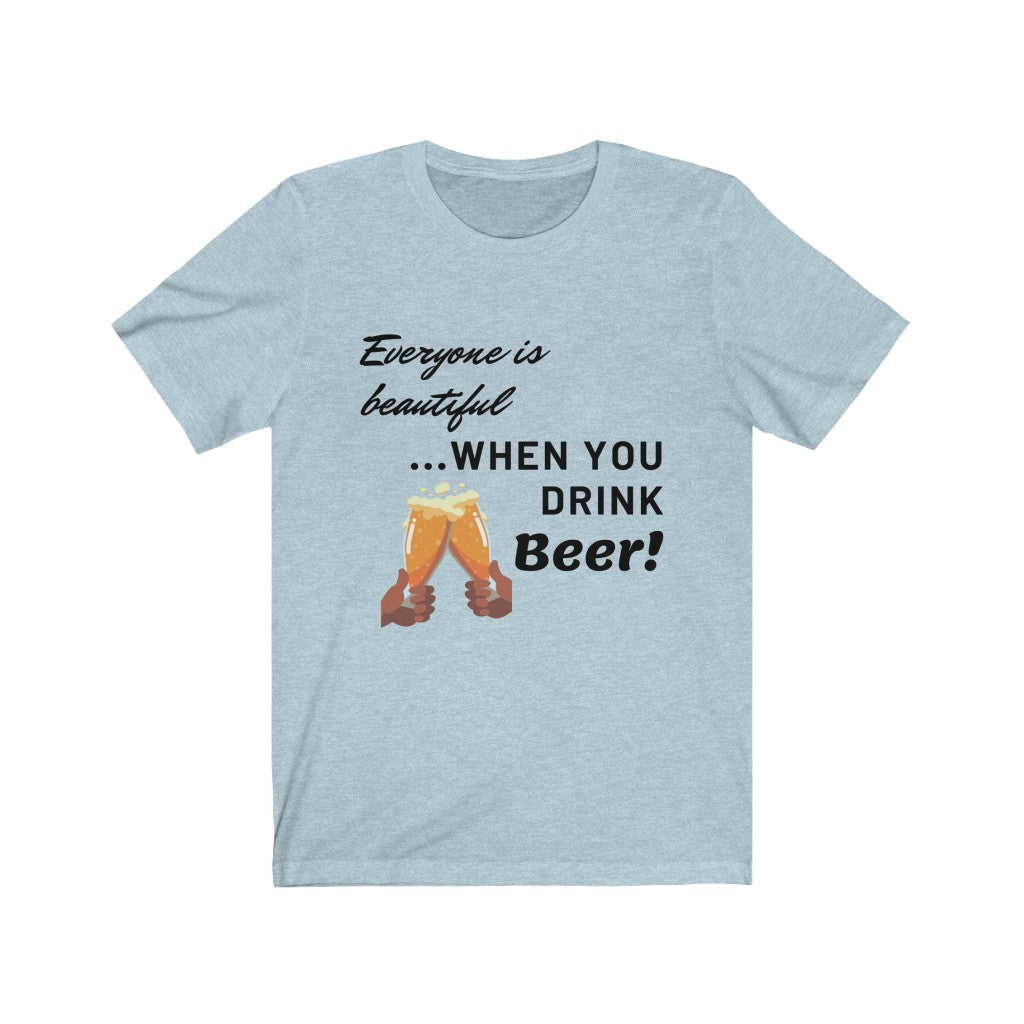 Everyone Is Beautiful... When You Drink Beer [FUNNY BEER T-SHIRT] Soft  Cotton Unisex Jersey Short Sleeve Tee - Heather Ice Blue / XS